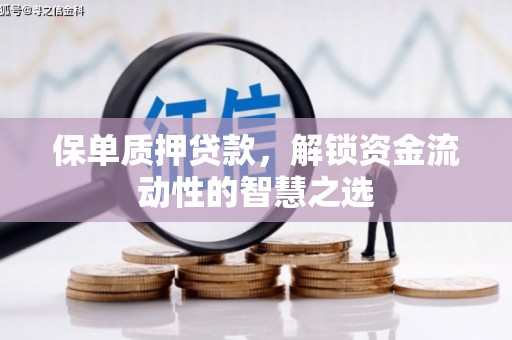 临翔保单质押贷款，解锁资金流动性的智慧之选