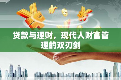 丰满贷款与理财，现代人财富管理的双刃剑