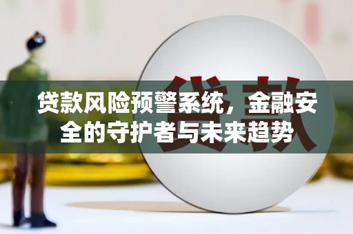 西海岸贷款风险预警系统，金融安全的守护者与未来趋势