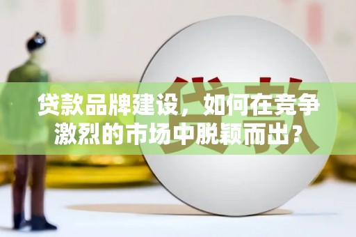 布拖贷款品牌建设，如何在竞争激烈的市场中脱颖而出？