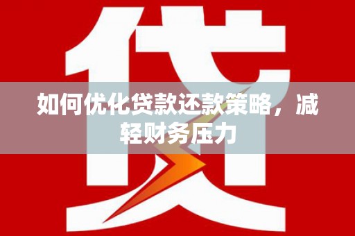 襄阳如何优化贷款还款策略，减轻财务压力