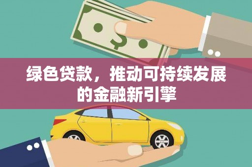 梅州绿色贷款，推动可持续发展的金融新引擎