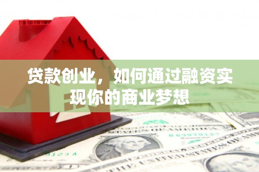 宁夏贷款创业，如何通过融资实现你的商业梦想