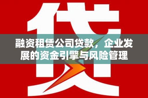 乌苏融资租赁公司贷款，企业发展的资金引擎与风险管理
