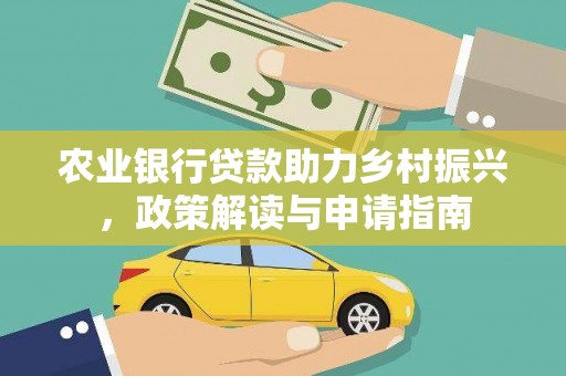 南溪农业银行贷款助力乡村振兴，政策解读与申请指南