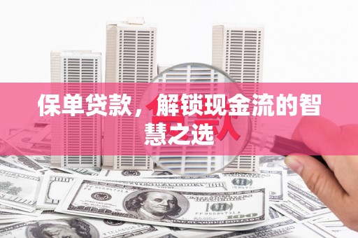 将军保单贷款，解锁现金流的智慧之选