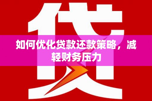 梧栖如何优化贷款还款策略，减轻财务压力