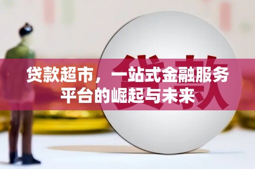 四会贷款超市，一站式金融服务平台的崛起与未来