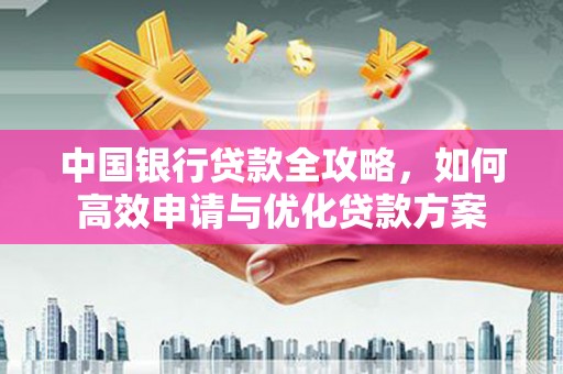 凤山中国银行贷款全攻略，如何高效申请与优化贷款方案