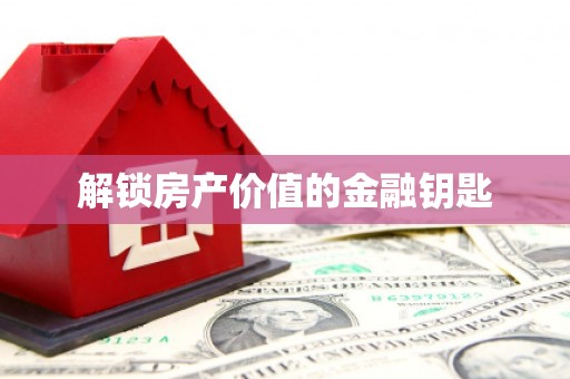 龙游解锁房产价值的金融钥匙