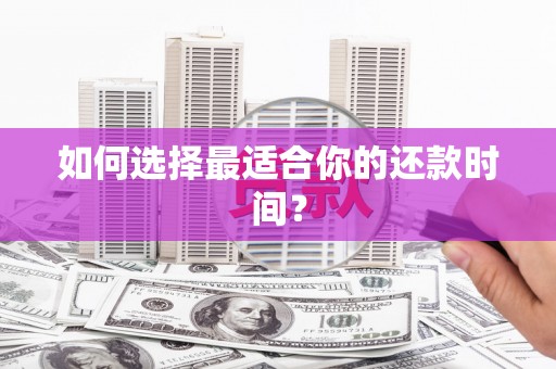 额济纳旗如何选择最适合你的还款时间？