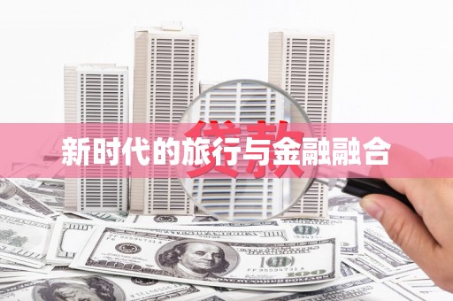 昭平新时代的旅行与金融融合