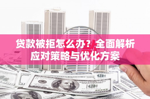 内埔贷款被拒怎么办？全面解析应对策略与优化方案