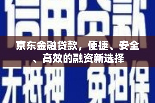 盐田京东金融贷款，便捷、安全、高效的融资新选择