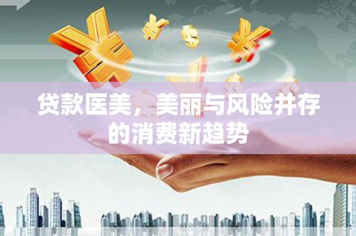 小金贷款医美，美丽与风险并存的消费新趋势