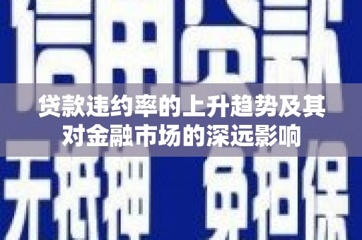 三沙贷款违约率的上升趋势及其对金融市场的深远影响